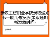 武汉工贸职业学院录取通知书一般几号发放(录取通知书发放时间)