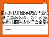 重庆科技职业学院的毕业证含金量怎么样，为什么(重庆科技职院毕业证含金量)