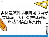 吉林建筑科技学院可以自考去读吗，为什么(吉林建筑科技学院自考条件)