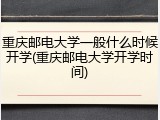 重庆邮电大学一般什么时候开学(重庆邮电大学开学时间)