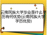 云南民族大学毕业是什么学历有何优势(云南民族大学学历优势)