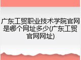 广东工贸职业技术学院官网是哪个网址多少(广东工贸官网网址)