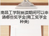 南昌工学院就读期间可以申请哪些奖学金(南工奖学金种类)