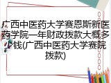 广西中医药大学赛恩斯新医药学院一年财政拨款大概多少钱(广西中医药大学赛院拨款)