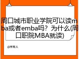 周口城市职业学院可以读mba或者emba吗？为什么(周口职院MBA就读)