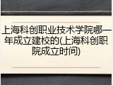 上海科创职业技术学院哪一年成立建校的(上海科创职院成立时间)
