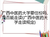 广西中医药大学要住校吗，是否能走读(广西中医药大学走读规定)