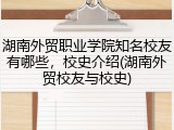 湖南外贸职业学院知名校友有哪些，校史介绍(湖南外贸校友与校史)