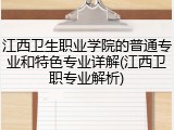 江西卫生职业学院的普通专业和特色专业详解(江西卫职专业解析)