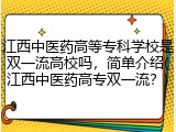 江西中医药高等专科学校是双一流高校吗，简单介绍(江西中医药高专双一流？)