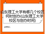 山东理工大学有哪几个校区，何时创办(山东理工大学校区与创办时间)