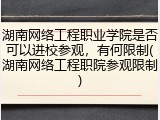 湖南网络工程职业学院是否可以进校参观，有何限制(湖南网络工程职院参观限制)