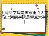 上海商学院是国家重点大学吗(上海商学院是重点大学？)