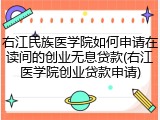 右江民族医学院如何申请在读间的创业无息贷款(右江医学院创业贷款申请)