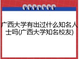 广西大学有出过什么知名人士吗(广西大学知名校友)