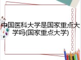 中国医科大学是国家重点大学吗(国家重点大学)