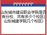 山东城市建设职业学院是否有分校，共有多少个校区(山东城建学院几个校区)
