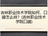 吉林职业技术学院如何，口碑怎么样？(吉林职业技术学院口碑)