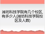 潍坊科技学院有几个校区,有多少人(潍坊科技学院校区及人数)