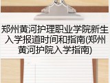 郑州黄河护理职业学院新生入学报道时间和指南(郑州黄河护院入学指南)