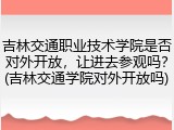 吉林交通职业技术学院是否对外开放，让进去参观吗？(吉林交通学院对外开放吗)