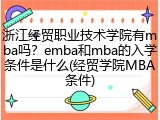 浙江经贸职业技术学院有mba吗？emba和mba的入学条件是什么(经贸学院MBA条件)