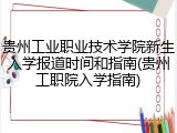 贵州工业职业技术学院新生入学报道时间和指南(贵州工职院入学指南)