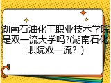 湖南石油化工职业技术学院是双一流大学吗?(湖南石化职院双一流？)
