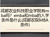 成都农业科技职业学院有mba吗？emba和mba的入学条件是什么(成都农院MBA条件)