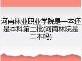 河南林业职业学院是一本还是本科第二批(河南林院是二本吗)