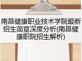 南昌健康职业技术学院最新招生简章深度分析(南昌健康职院招生解析)