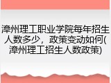 漳州理工职业学院每年招生人数多少，政策变动如何(漳州理工招生人数政策)