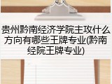 贵州黔南经济学院主攻什么方向有哪些王牌专业(黔南经院王牌专业)