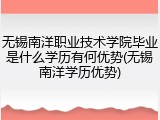 无锡南洋职业技术学院毕业是什么学历有何优势(无锡南洋学历优势)