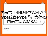 内蒙古工业职业学院可以读mba或者emba吗？为什么(内蒙古职院MBA？)