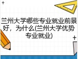 兰州大学哪些专业就业前景好，为什么(兰州大学优势专业就业)
