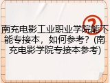 南充电影工业职业学院能不能专接本，如何参考？(南充电影学院专接本参考)