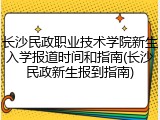 长沙民政职业技术学院新生入学报道时间和指南(长沙民政新生报到指南)
