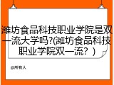 潍坊食品科技职业学院是双一流大学吗?(潍坊食品科技职业学院双一流？)