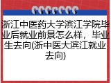 浙江中医药大学滨江学院毕业后就业前景怎么样，毕业生去向(浙中医大滨江就业去向)