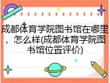 成都体育学院图书馆在哪里，怎么样(成都体育学院图书馆位置评价)