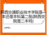 陕西交通职业技术学院是一本还是本科第二批(陕西交院是二本吗)