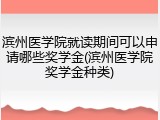 滨州医学院就读期间可以申请哪些奖学金(滨州医学院奖学金种类)