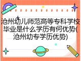 沧州幼儿师范高等专科学校毕业是什么学历有何优势(沧州幼专学历优势)