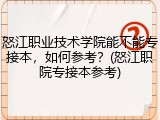 怒江职业技术学院能不能专接本，如何参考？(怒江职院专接本参考)