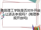 南昌理工学院是否对外开放，让进去参观吗？(南理参观开放吗)