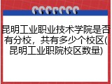 昆明工业职业技术学院是否有分校，共有多少个校区(昆明工业职院校区数量)