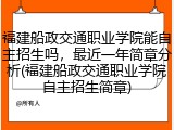 福建船政交通职业学院能自主招生吗，最近一年简章分析(福建船政交通职业学院自主招生简章)