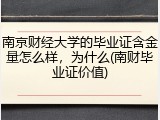 南京财经大学的毕业证含金量怎么样，为什么(南财毕业证价值)