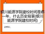 银川能源学院建校时间是哪一年，什么历史背景(银川能源学院建校时间)